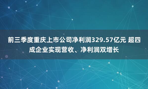 前三季度重庆上市公司净利润329.57亿元 超四成企业实现营收、净利润双增长