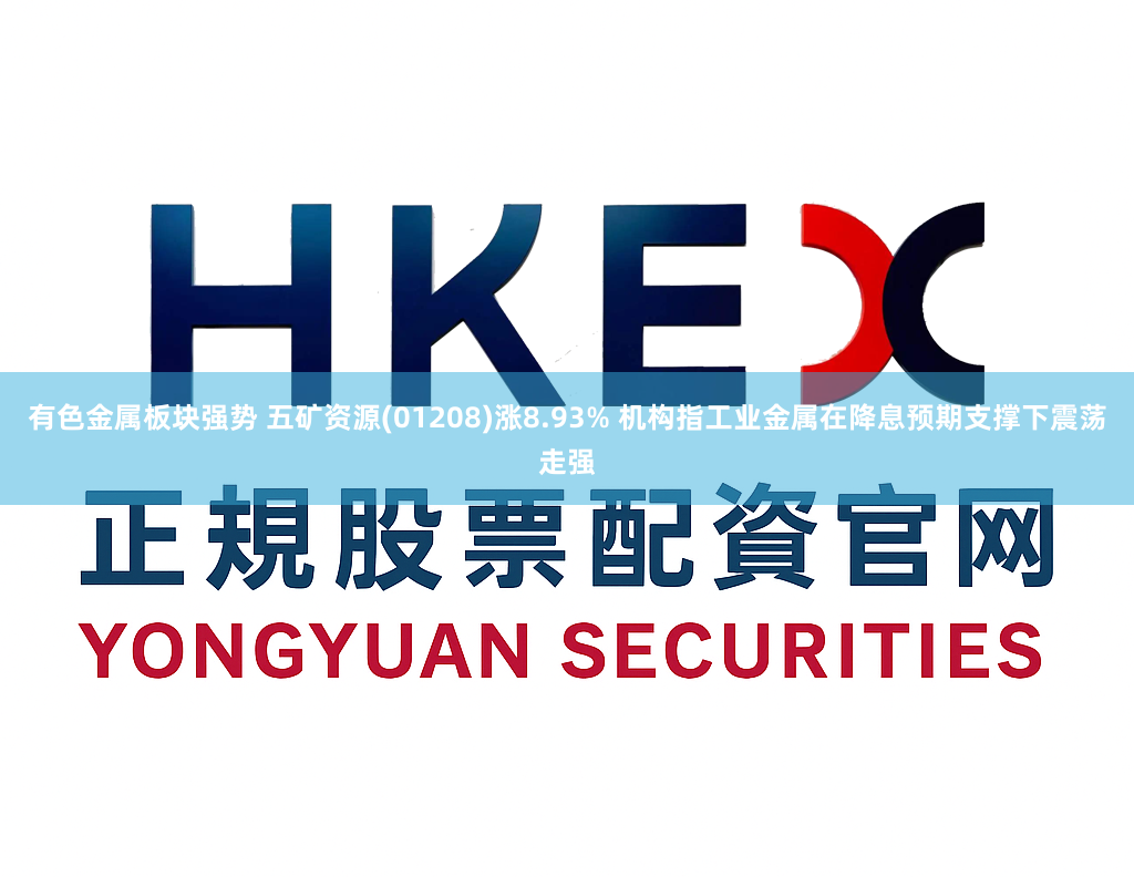 有色金属板块强势 五矿资源(01208)涨8.93% 机构指工业金属在降息预期支撑下震荡走强